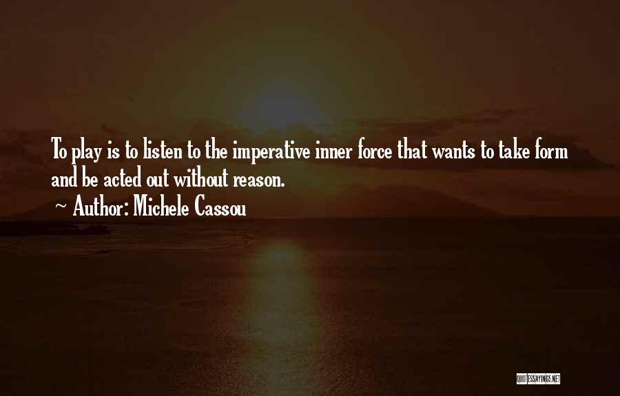 Michele Cassou Quotes: To Play Is To Listen To The Imperative Inner Force That Wants To Take Form And Be Acted Out Without