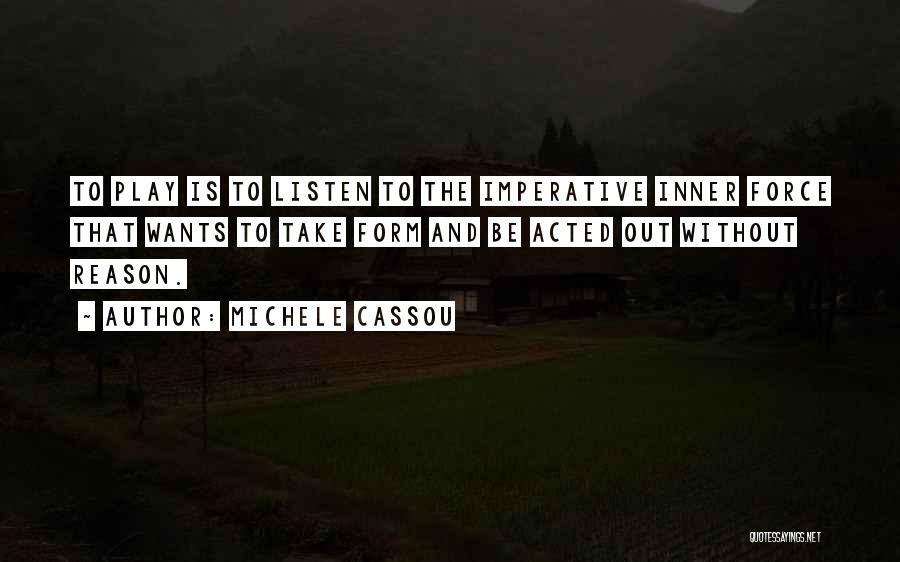 Michele Cassou Quotes: To Play Is To Listen To The Imperative Inner Force That Wants To Take Form And Be Acted Out Without