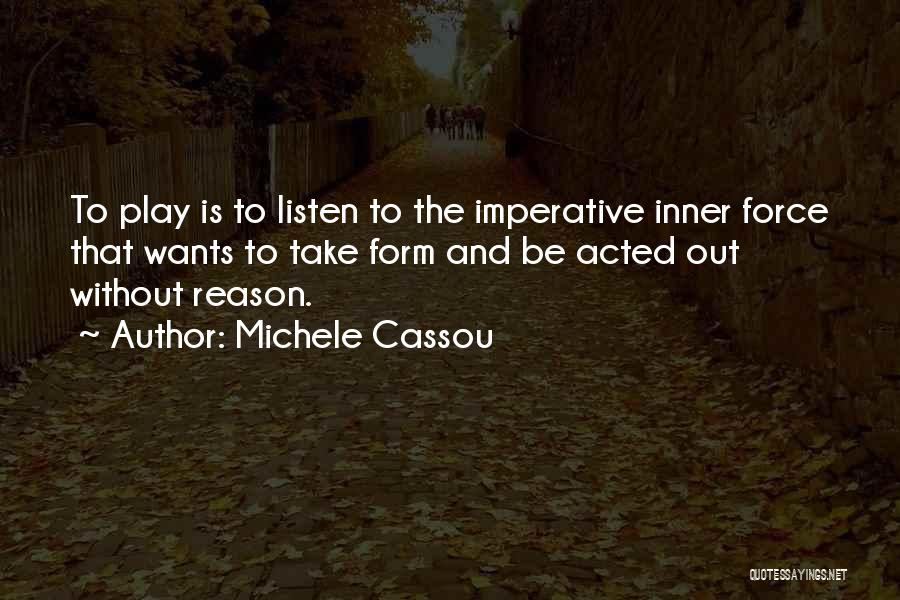 Michele Cassou Quotes: To Play Is To Listen To The Imperative Inner Force That Wants To Take Form And Be Acted Out Without