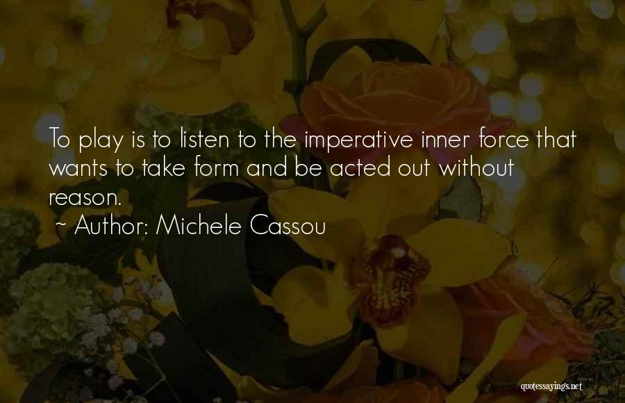 Michele Cassou Quotes: To Play Is To Listen To The Imperative Inner Force That Wants To Take Form And Be Acted Out Without