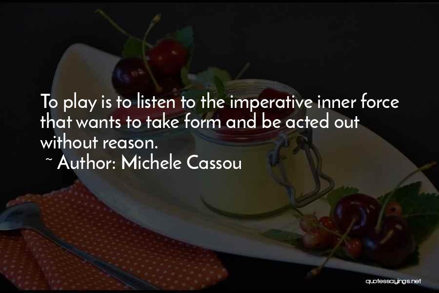 Michele Cassou Quotes: To Play Is To Listen To The Imperative Inner Force That Wants To Take Form And Be Acted Out Without