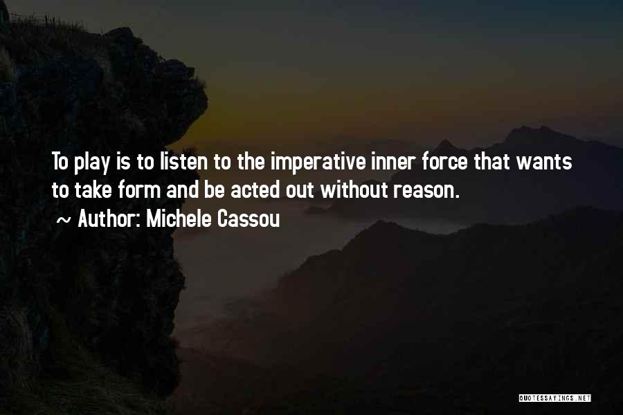 Michele Cassou Quotes: To Play Is To Listen To The Imperative Inner Force That Wants To Take Form And Be Acted Out Without