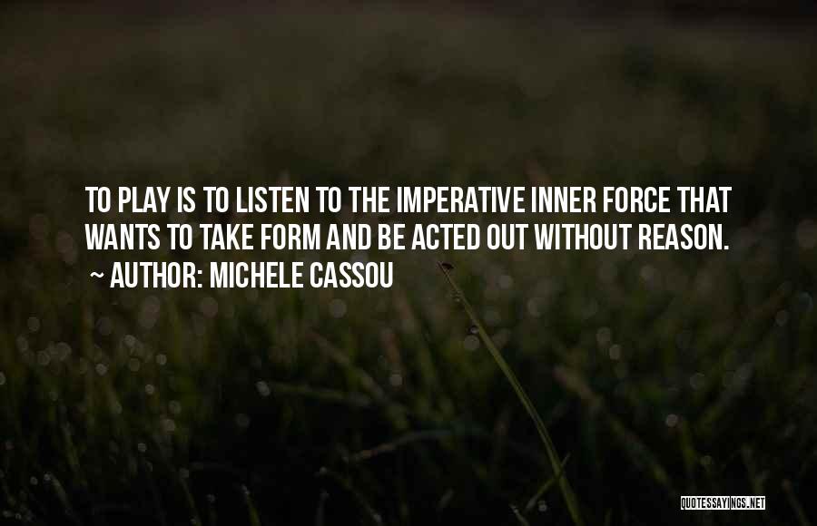 Michele Cassou Quotes: To Play Is To Listen To The Imperative Inner Force That Wants To Take Form And Be Acted Out Without