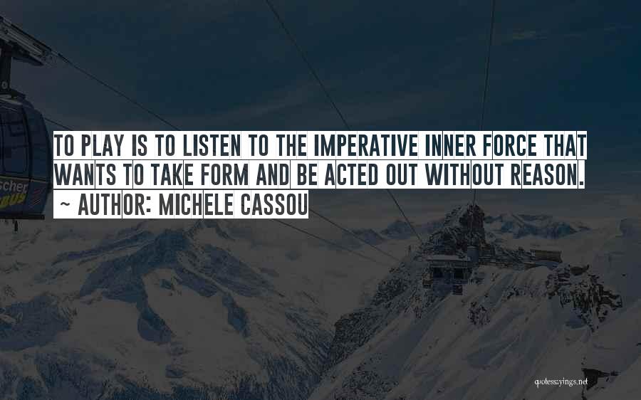 Michele Cassou Quotes: To Play Is To Listen To The Imperative Inner Force That Wants To Take Form And Be Acted Out Without