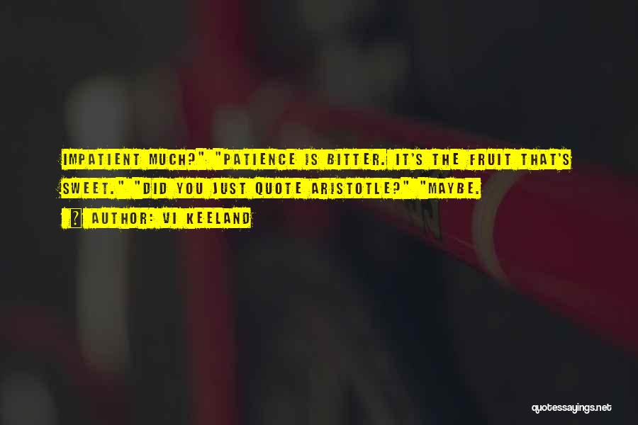 Vi Keeland Quotes: Impatient Much? Patience Is Bitter. It's The Fruit That's Sweet. Did You Just Quote Aristotle? Maybe.