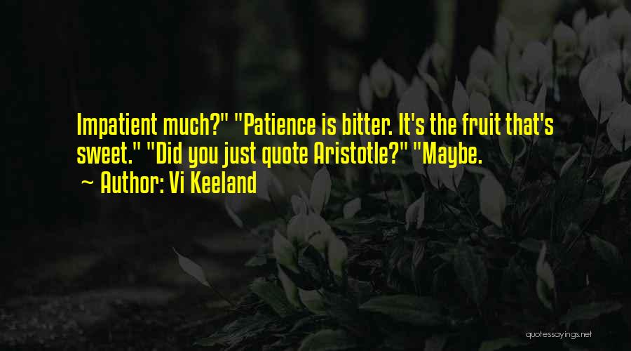 Vi Keeland Quotes: Impatient Much? Patience Is Bitter. It's The Fruit That's Sweet. Did You Just Quote Aristotle? Maybe.