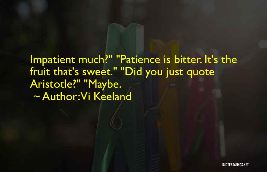 Vi Keeland Quotes: Impatient Much? Patience Is Bitter. It's The Fruit That's Sweet. Did You Just Quote Aristotle? Maybe.