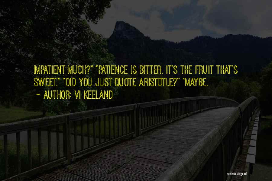 Vi Keeland Quotes: Impatient Much? Patience Is Bitter. It's The Fruit That's Sweet. Did You Just Quote Aristotle? Maybe.