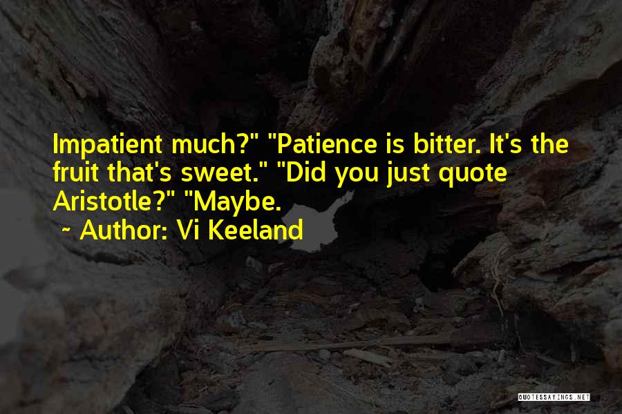 Vi Keeland Quotes: Impatient Much? Patience Is Bitter. It's The Fruit That's Sweet. Did You Just Quote Aristotle? Maybe.