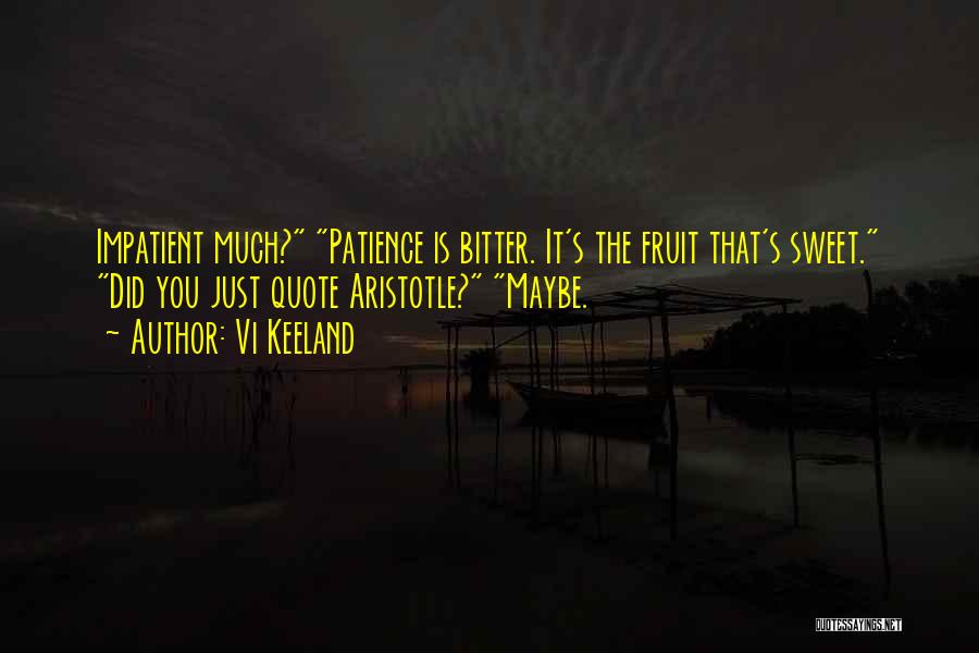 Vi Keeland Quotes: Impatient Much? Patience Is Bitter. It's The Fruit That's Sweet. Did You Just Quote Aristotle? Maybe.