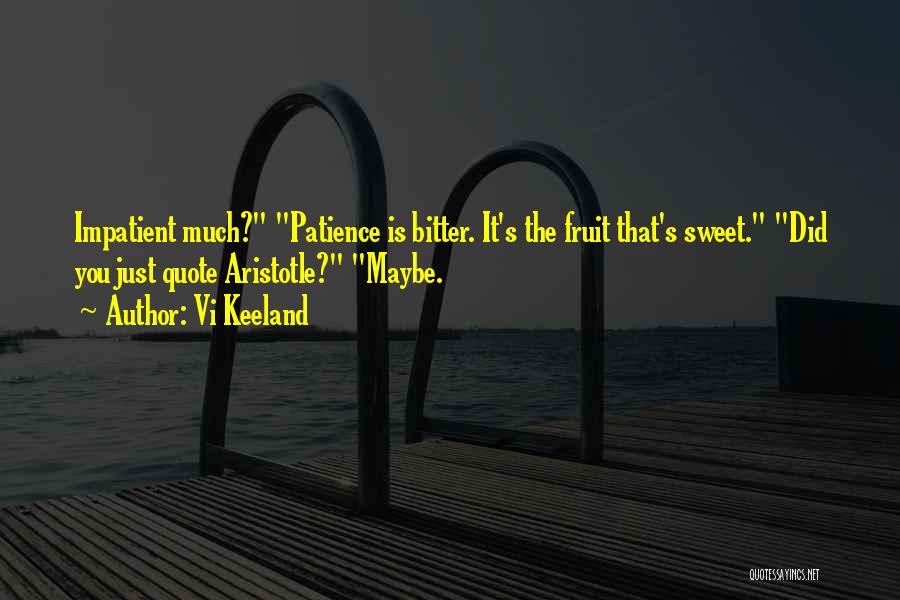 Vi Keeland Quotes: Impatient Much? Patience Is Bitter. It's The Fruit That's Sweet. Did You Just Quote Aristotle? Maybe.