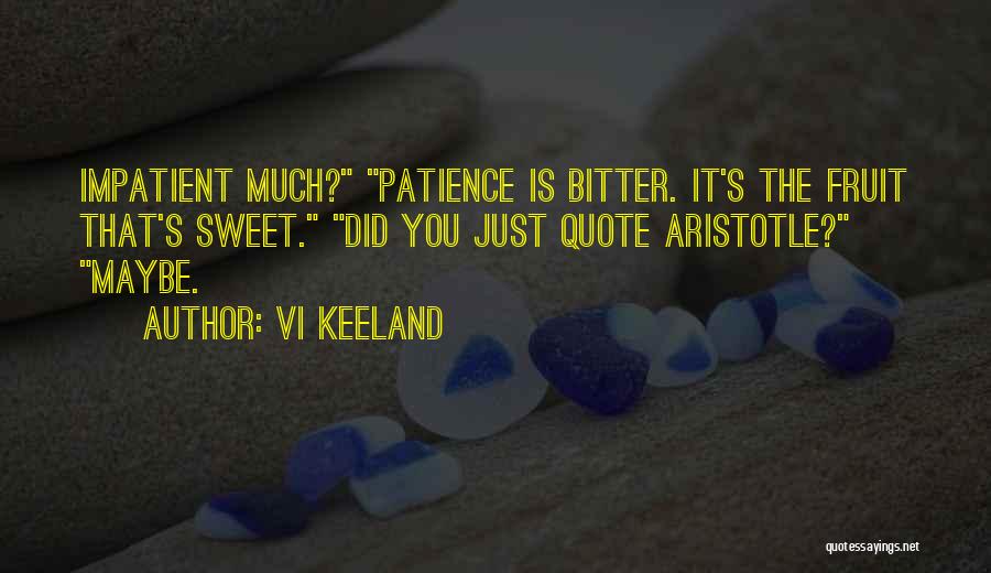 Vi Keeland Quotes: Impatient Much? Patience Is Bitter. It's The Fruit That's Sweet. Did You Just Quote Aristotle? Maybe.