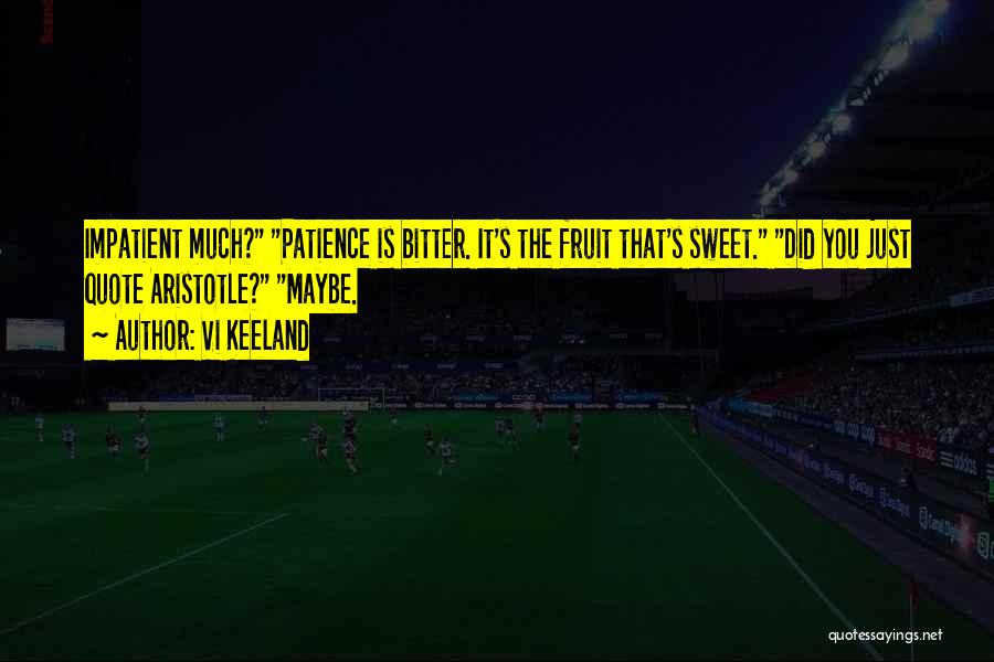 Vi Keeland Quotes: Impatient Much? Patience Is Bitter. It's The Fruit That's Sweet. Did You Just Quote Aristotle? Maybe.