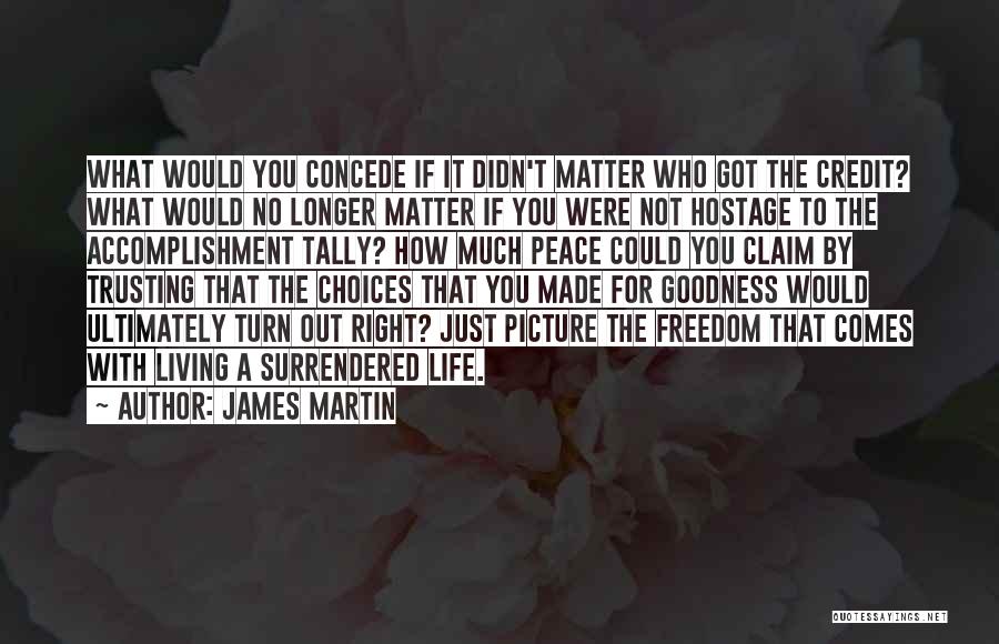 James Martin Quotes: What Would You Concede If It Didn't Matter Who Got The Credit? What Would No Longer Matter If You Were