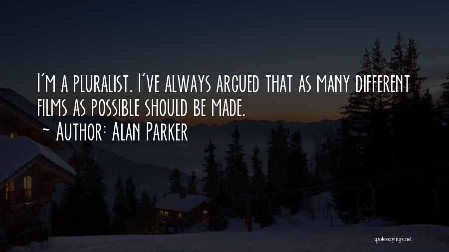 Alan Parker Quotes: I'm A Pluralist. I've Always Argued That As Many Different Films As Possible Should Be Made.