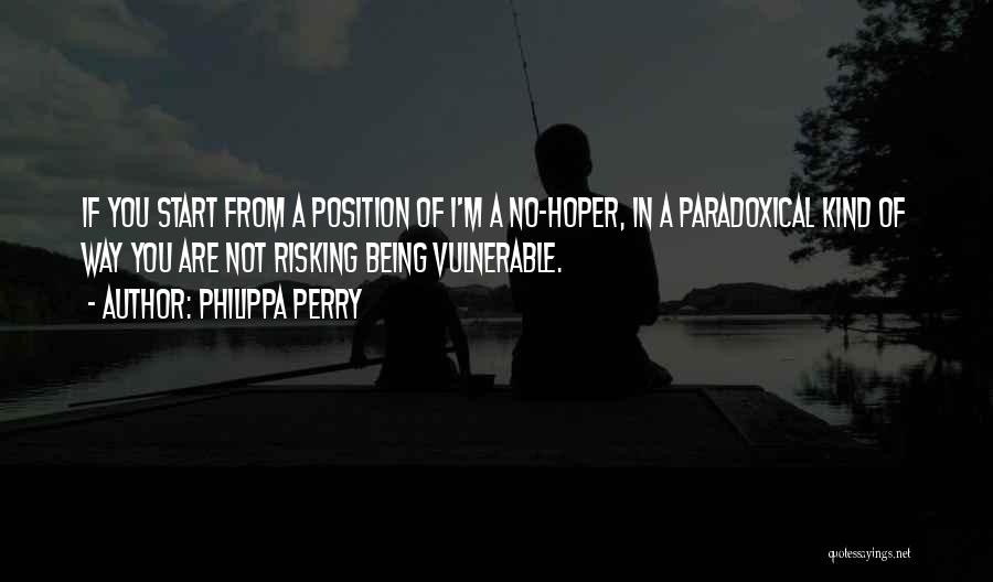 Philippa Perry Quotes: If You Start From A Position Of I'm A No-hoper, In A Paradoxical Kind Of Way You Are Not Risking