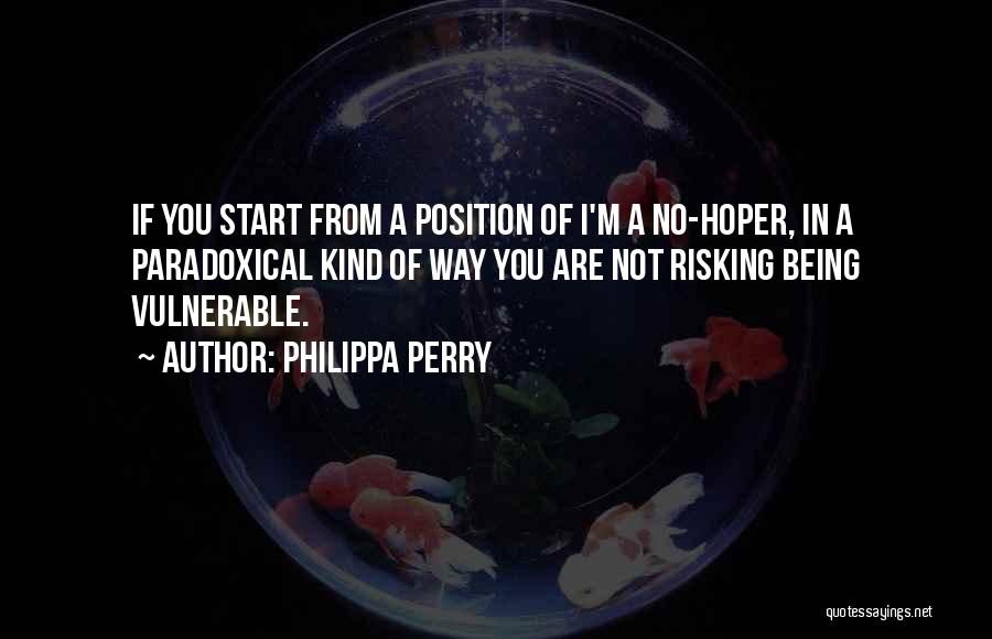 Philippa Perry Quotes: If You Start From A Position Of I'm A No-hoper, In A Paradoxical Kind Of Way You Are Not Risking