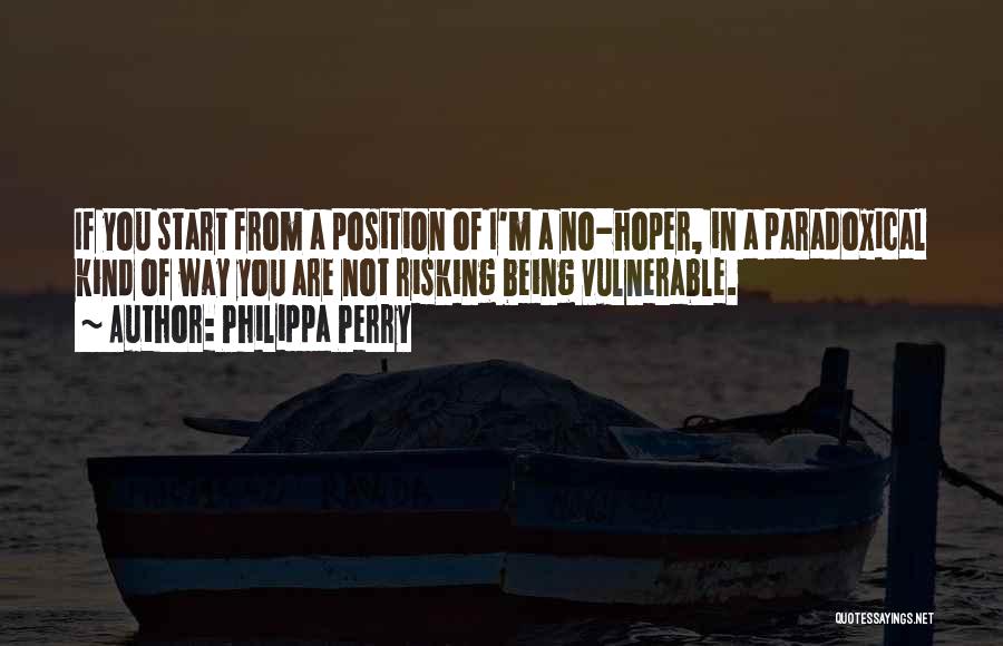 Philippa Perry Quotes: If You Start From A Position Of I'm A No-hoper, In A Paradoxical Kind Of Way You Are Not Risking
