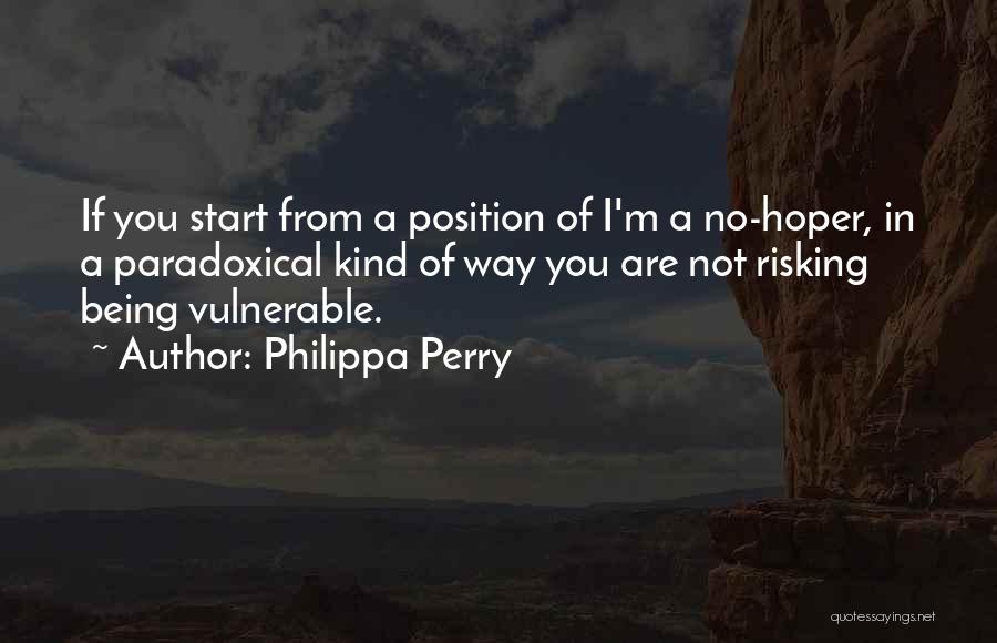 Philippa Perry Quotes: If You Start From A Position Of I'm A No-hoper, In A Paradoxical Kind Of Way You Are Not Risking