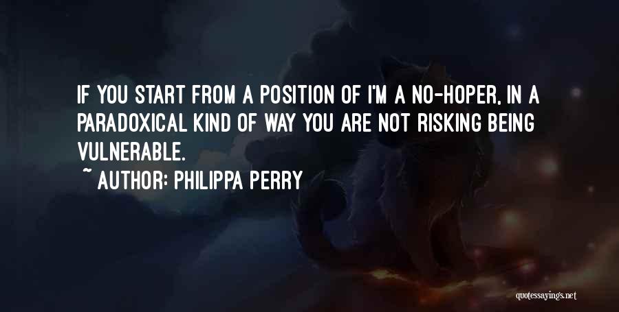 Philippa Perry Quotes: If You Start From A Position Of I'm A No-hoper, In A Paradoxical Kind Of Way You Are Not Risking