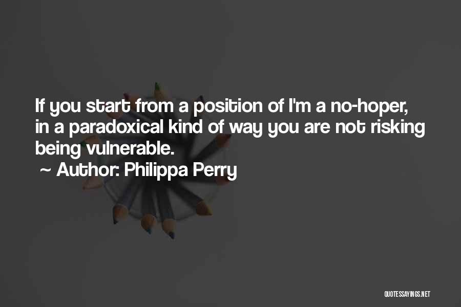 Philippa Perry Quotes: If You Start From A Position Of I'm A No-hoper, In A Paradoxical Kind Of Way You Are Not Risking