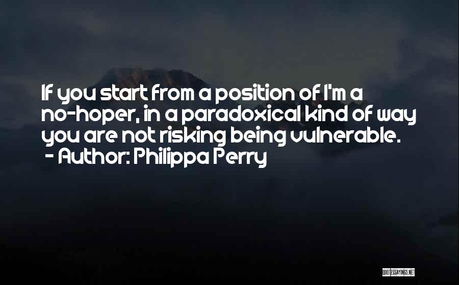 Philippa Perry Quotes: If You Start From A Position Of I'm A No-hoper, In A Paradoxical Kind Of Way You Are Not Risking