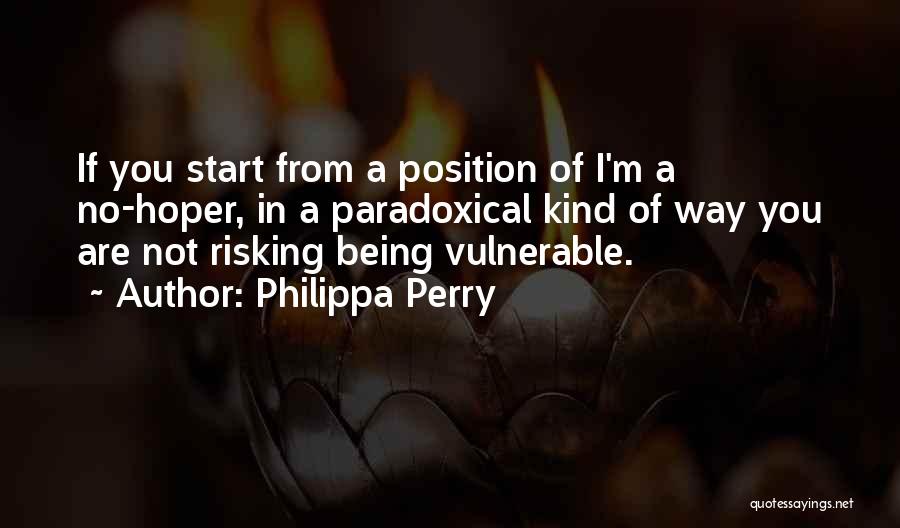 Philippa Perry Quotes: If You Start From A Position Of I'm A No-hoper, In A Paradoxical Kind Of Way You Are Not Risking