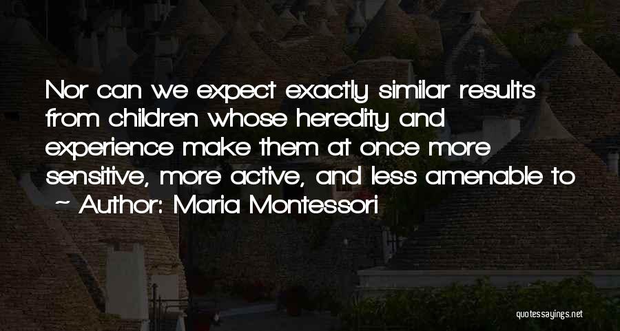 Maria Montessori Quotes: Nor Can We Expect Exactly Similar Results From Children Whose Heredity And Experience Make Them At Once More Sensitive, More