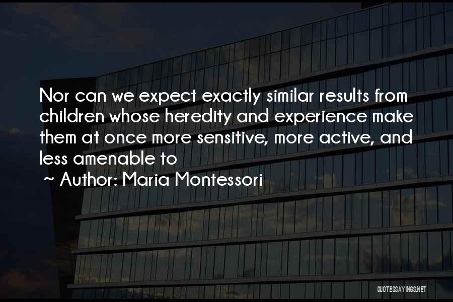 Maria Montessori Quotes: Nor Can We Expect Exactly Similar Results From Children Whose Heredity And Experience Make Them At Once More Sensitive, More