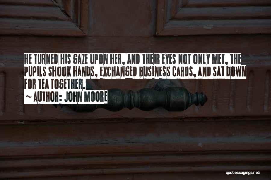 John Moore Quotes: He Turned His Gaze Upon Her, And Their Eyes Not Only Met, The Pupils Shook Hands, Exchanged Business Cards, And