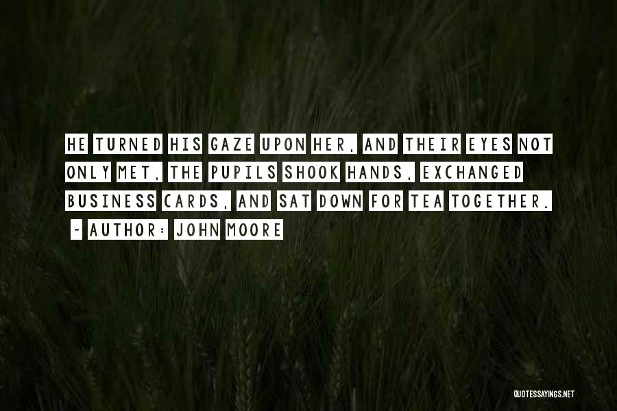 John Moore Quotes: He Turned His Gaze Upon Her, And Their Eyes Not Only Met, The Pupils Shook Hands, Exchanged Business Cards, And
