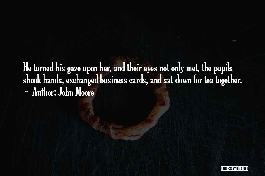 John Moore Quotes: He Turned His Gaze Upon Her, And Their Eyes Not Only Met, The Pupils Shook Hands, Exchanged Business Cards, And