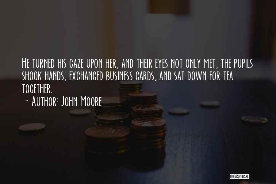 John Moore Quotes: He Turned His Gaze Upon Her, And Their Eyes Not Only Met, The Pupils Shook Hands, Exchanged Business Cards, And