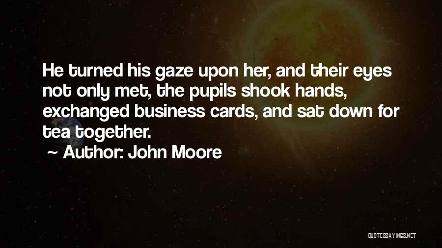 John Moore Quotes: He Turned His Gaze Upon Her, And Their Eyes Not Only Met, The Pupils Shook Hands, Exchanged Business Cards, And