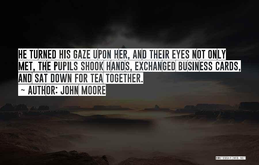 John Moore Quotes: He Turned His Gaze Upon Her, And Their Eyes Not Only Met, The Pupils Shook Hands, Exchanged Business Cards, And