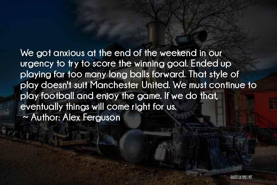 Alex Ferguson Quotes: We Got Anxious At The End Of The Weekend In Our Urgency To Try To Score The Winning Goal. Ended