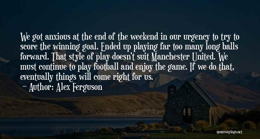 Alex Ferguson Quotes: We Got Anxious At The End Of The Weekend In Our Urgency To Try To Score The Winning Goal. Ended