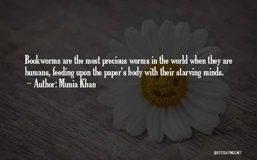 Munia Khan Quotes: Bookworms Are The Most Precious Worms In The World When They Are Humans, Feeding Upon The Paper's Body With Their