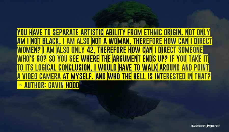 Gavin Hood Quotes: You Have To Separate Artistic Ability From Ethnic Origin. Not Only Am I Not Black, I Am Also Not A