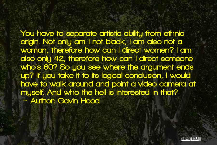 Gavin Hood Quotes: You Have To Separate Artistic Ability From Ethnic Origin. Not Only Am I Not Black, I Am Also Not A