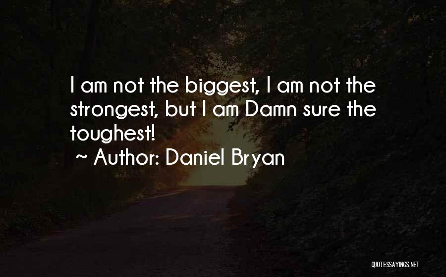 Daniel Bryan Quotes: I Am Not The Biggest, I Am Not The Strongest, But I Am Damn Sure The Toughest!