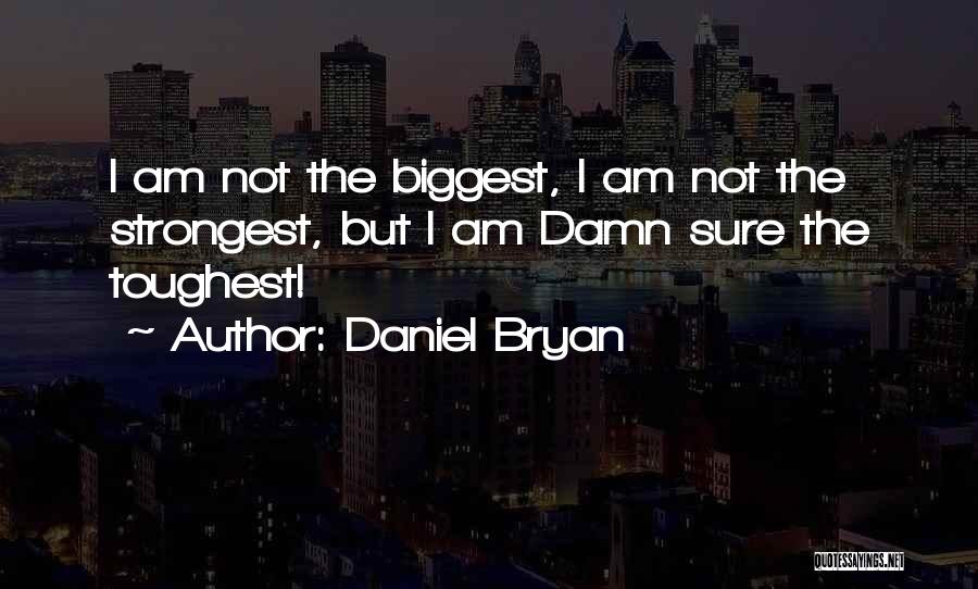 Daniel Bryan Quotes: I Am Not The Biggest, I Am Not The Strongest, But I Am Damn Sure The Toughest!