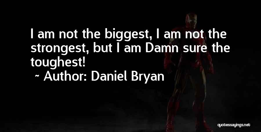 Daniel Bryan Quotes: I Am Not The Biggest, I Am Not The Strongest, But I Am Damn Sure The Toughest!