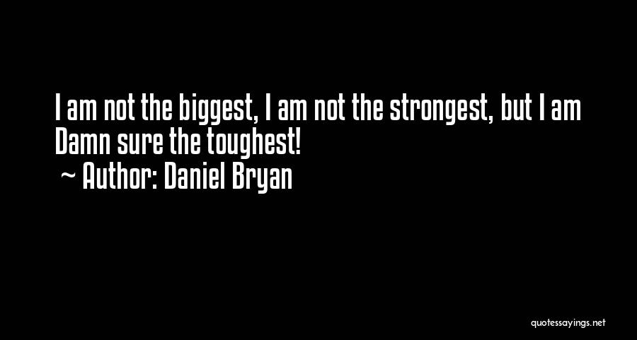 Daniel Bryan Quotes: I Am Not The Biggest, I Am Not The Strongest, But I Am Damn Sure The Toughest!