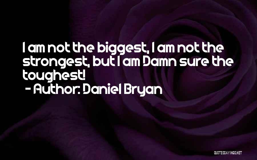 Daniel Bryan Quotes: I Am Not The Biggest, I Am Not The Strongest, But I Am Damn Sure The Toughest!