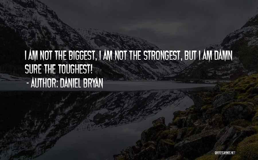 Daniel Bryan Quotes: I Am Not The Biggest, I Am Not The Strongest, But I Am Damn Sure The Toughest!
