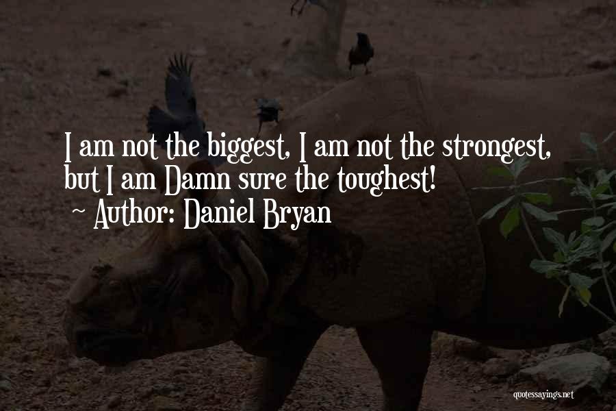 Daniel Bryan Quotes: I Am Not The Biggest, I Am Not The Strongest, But I Am Damn Sure The Toughest!