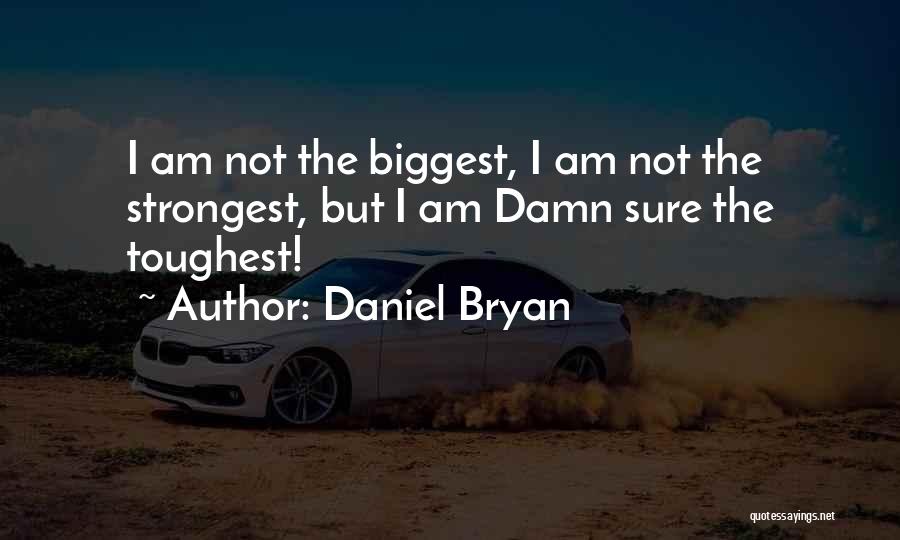 Daniel Bryan Quotes: I Am Not The Biggest, I Am Not The Strongest, But I Am Damn Sure The Toughest!