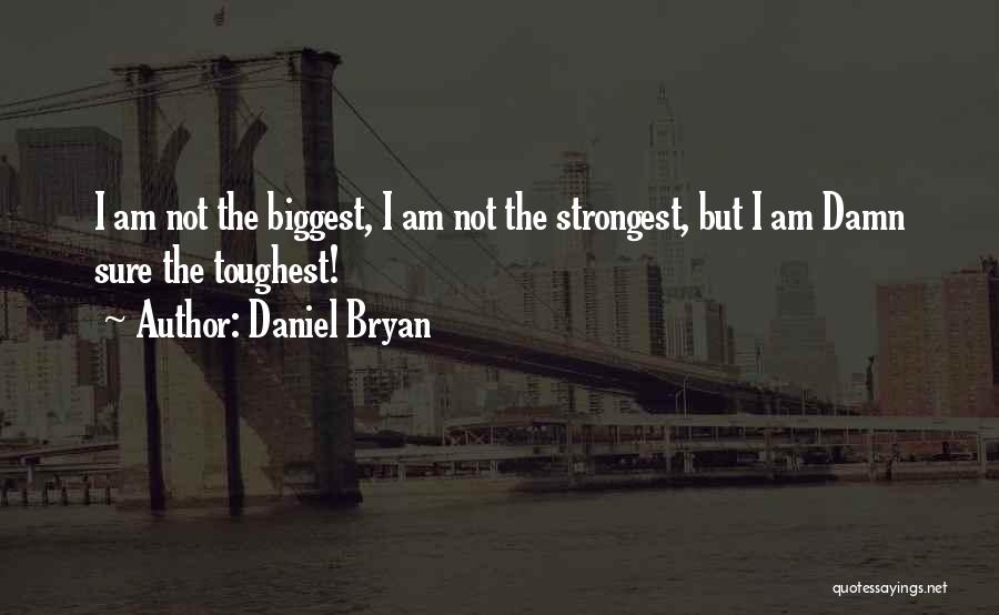 Daniel Bryan Quotes: I Am Not The Biggest, I Am Not The Strongest, But I Am Damn Sure The Toughest!