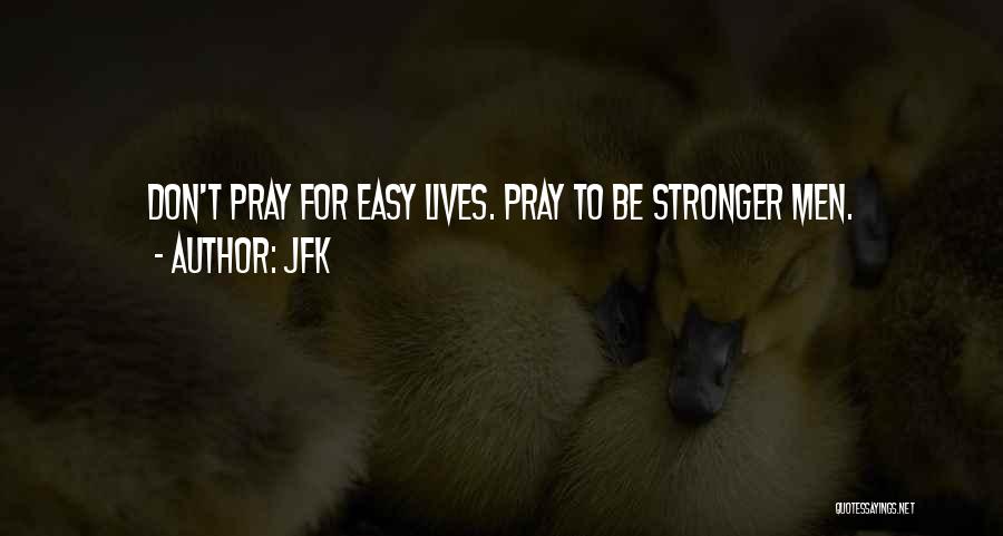 JFK Quotes: Don't Pray For Easy Lives. Pray To Be Stronger Men.